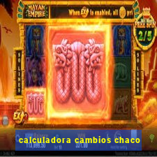 calculadora cambios chaco